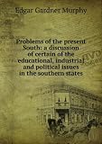 Problems of the present South: a discussion of certain of the educational, industrial and political issues in the southern states