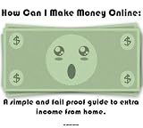 How Can I Make Money Online: A Simple And Fail Proof Way To Extra Income From Home
