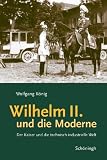 Wilhelm II. und die Moderne: Der Kaiser und die technisch-industrielle Welt - Wolfgang K�nig