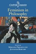 The Cambridge Companion to Feminism in Philosophy (Cambridge Companions to Philosophy)