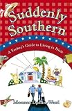 Suddenly Southern: A Yankees Guide to Living in Dixie