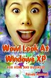 Wow! Look at Windows Xp: The Complete Picture of What's in Windows Xp Using Easy-To-Understand Language; In-Depth Coverage That's Not Too Techn