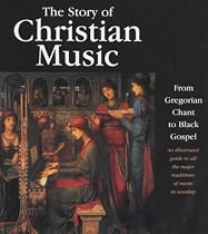 The Story of Christian Music: An Illustrated Guide to All the Major Traditions of Music in Worship