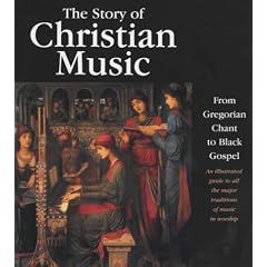 The Story of Christian Music: An Illustrated Guide to All the Major Traditions of Music in Worship