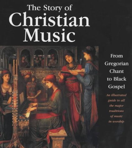 The Story of Christian Music: An Illustrated Guide to All the Major Traditions of Music in Worship