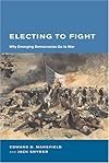 Electing to Fight: Why Emerging Democracies Go to War (BCSIA Studies in International Security)