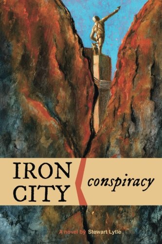 Iron City Conspiracy: A Novel, by Stewart Lytle Iron City Conspiracy: A Novel, by Stewart Lytle