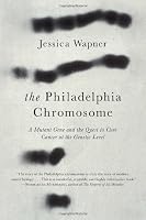 The Philadelphia Chromosome: A Mutant Gene and the Quest to Cure Cancer at the Genetic Level