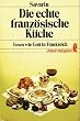 Die echte franz�sische K�che. Essen wie Gott in Frankreich.
