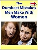 The Dumbest Mistakes Men Make With Women