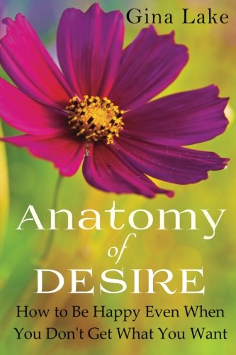 Anatomy of Desire: How to Be Happy Even When You Don't Get What You Want
