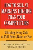 How to Sell at Margins Higher Than Your Competitors: Winning Every Sale at Full Price, Rate, or Fee