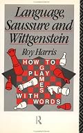 Language, Saussure and Wittgenstein: How to Play Games with Words (Routledge History of Linguistic Thought)