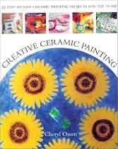 Creative Ceramic Painting: 25 Colourful Step-by-step Ceramic Painting Projects