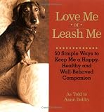 Love Me or Leash Me: 50 Simple Ways to Keep Me a Happy, Healthy and Well Behaved Companion