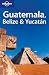 Guatemala, Belize and Yucatan (Lonely Planet Regional Guides)