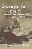 A War Nurse`s Diary: Sketches From A Belgian Field Hospital