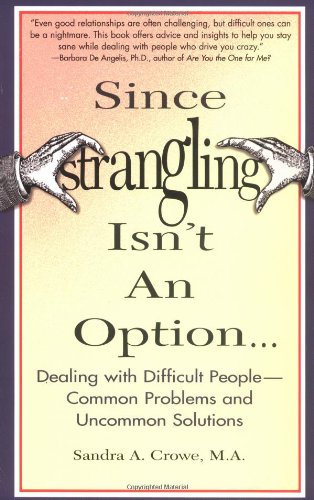 Since Strangling Isn't An Option... Dealing with Difficult People -- Common Problems and Uncommon Solutions Book Image