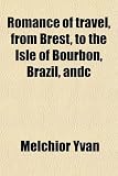 Romance of travel, from Brest, to the Isle of Bourbon, Brazil, andc
