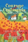 Courage and Croissants, Inspiring Joyful Living, A Story and Life Guidebook