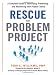 Rescue the Problem Project: A Complete Guide to Identifying, Preventing, and Recovering from Project Failure