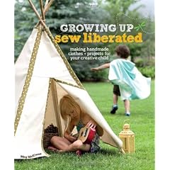 Growing Up Sew Liberated: Making Handmade Clothes and Projects for Your Creative Child