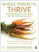 Whole Foods To Thrive: Nutrient-Dense, Plant-Based Recipes for Peak Health