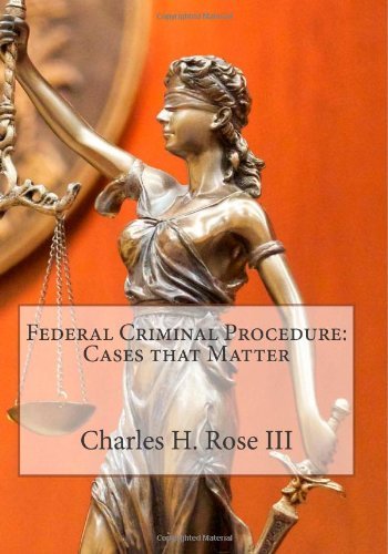 By Prof Charles H. Rose III Federal Criminal Procedure: Cases that Matter (2nd Edition)