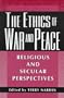 The Ethics of War and Peace: Religious and Secular Perspectives (Ethikon Series)