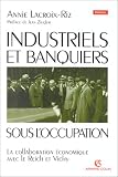 Industriels et banquiers français sous l Occupation: La collaboration économique avec le Reich et Vichy