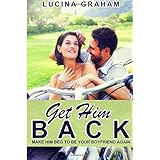 get him back make him beg to be your boyfriend again how to get your ex back and keep him ex boyfriend cure