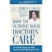 How to Survive Your Doctor's Care: Get the Right Diagnosis, the Right Treatment, and the Right Experts for You.