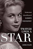 Twitch Upon a Star: The Bewitched Life and Career of Elizabeth Montgomery