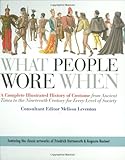 What People Wore When: A Complete Illustrated History of Costume from Ancient Times to the Nineteenth Century for Every Level of Society