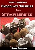 Chocolate Truffles and Strawberries: Easy, Homemade Chocolate Gifts (Simply Delicious Cookbooks Book 4)