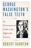 George Washington's false teeth : an unconventional guide to the eighteenth century