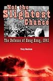 Not the Slightest Chance: The Defense of Hong Kong, 1941