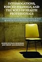 Interrogations, Forced Feedings, and the Role of Health Professionals: New Perspectives on International Human Rights, Humanitarian Law, and Ethics (Human Rights Program Practice Series)