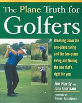 The Plane Truth for Golfers: Breaking Down the One-plane Swing and the Two-Plane Swing and Finding the One That's Right for You
