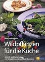 Wildpflanzen f&uuml;r die K&uuml;che: Botanik, Sammeltipps und Rezepte