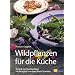 Wildpflanzen f�r die K�che: Botanik, Sammeltipps und Rezepte