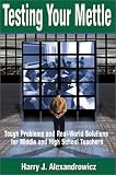 Testing Your Mettle: Tough Problems and Real-World Solutions for Middle and High School Teachers