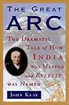 The Great Arc: The Dramatic Tale of How India Was Mapped and Everest Was Named