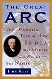 The Great Arc: The Dramatic Tale of How India Was Mapped and Everest Was Named