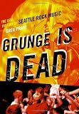Grunge Is Dead: The Oral History of Seattle Rock Music