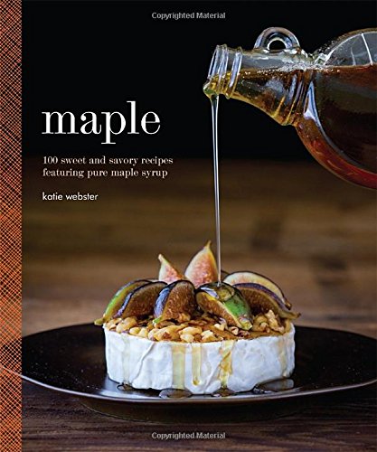 maple 100 sweet and savory recipes featuring pure maple syrup
