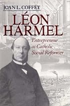 Leon Harmel: Entrepreneur as Catholic Social Reformer (Catholic Social Tradition)