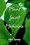 Plant Spirit Medicine: The Healing Power of Plants Eliot Cowan