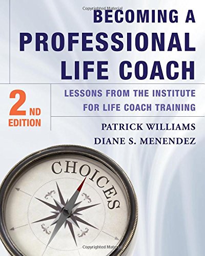 Becoming a Professional Life Coach: Lessons from the Institute of Life Coach Training, by Diane S. Menendez Ph.D., Patrick Williams Ed.D.