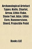 Archaeological Artefact Types: Knife, Chariot, Arrow, Lithic Flake, Stone Tool, Adze, Lithic Core, Hammerstone, Sherd, Projectile Point